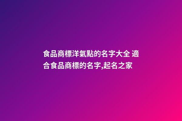 食品商標洋氣點的名字大全 適合食品商標的名字,起名之家